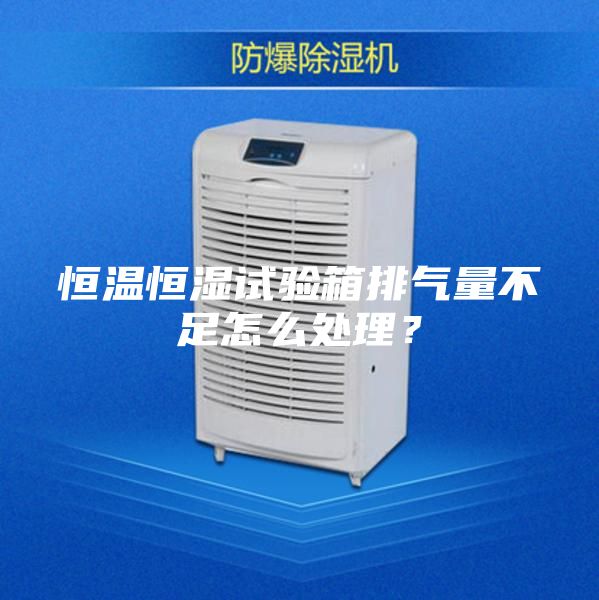 恒溫恒濕試驗(yàn)箱排氣量不足怎么處理?