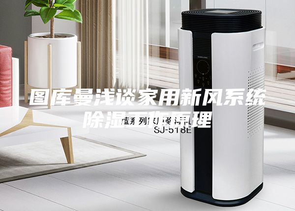 圖庫曼淺談家用新風系統除濕工作原理