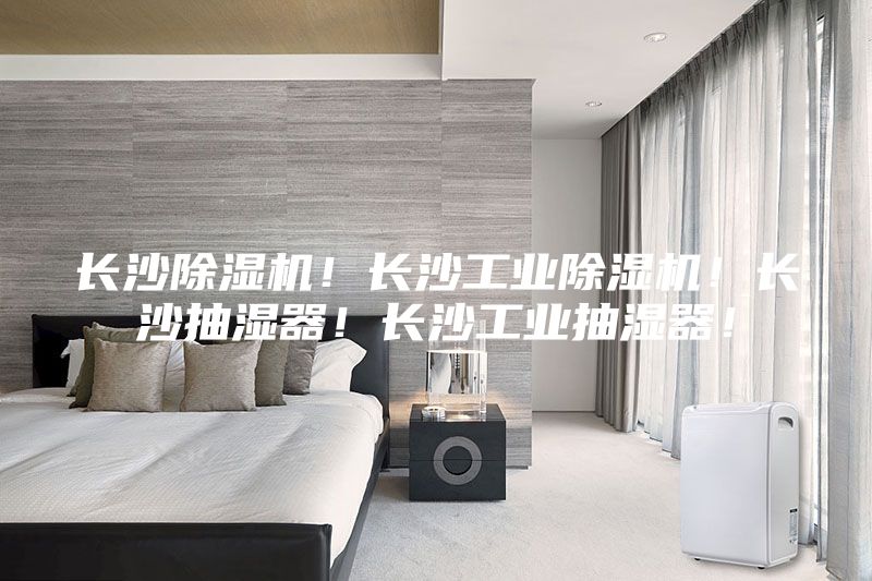 長沙除濕機!長沙工業除濕機!長沙抽濕器!長沙工業抽濕器!