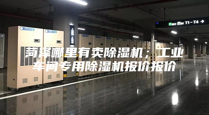 菏澤哪里有賣除濕機(jī);工業(yè)車間專用除濕機(jī)報(bào)價(jià)報(bào)價(jià)