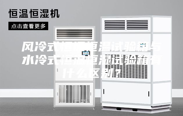 風(fēng)冷式恒溫恒溫試驗箱與水冷式恒溫恒濕試驗箱有什么區(qū)別?