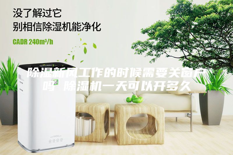 除濕新風(fēng)工作的時(shí)候需要關(guān)窗戶(hù)嗎 除濕機(jī)一天可以開(kāi)多久