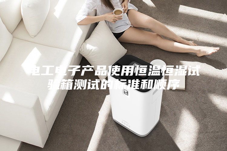 電工電子產品使用恒溫恒濕試驗箱測試的標準和順序