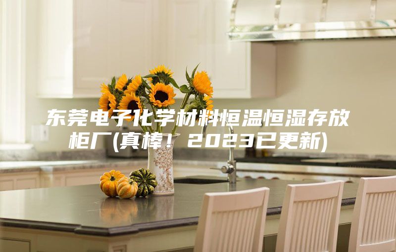 東莞電子化學材料恒溫恒濕存放柜廠(真棒！2023已更新)