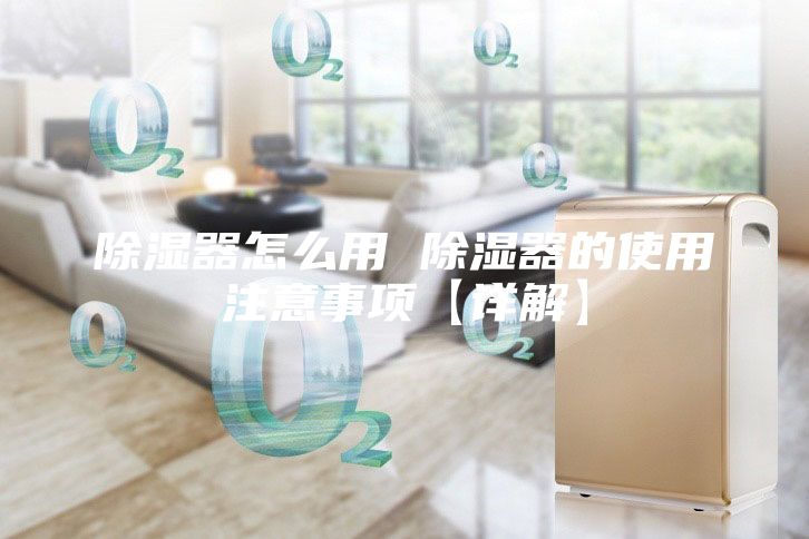 除濕器怎么用 除濕器的使用注意事項(xiàng)【詳解】