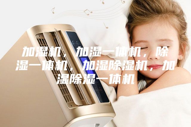 加濕機(jī)，加濕一體機(jī)，除濕一體機(jī)，加濕除濕機(jī)，加濕除濕一體機(jī)