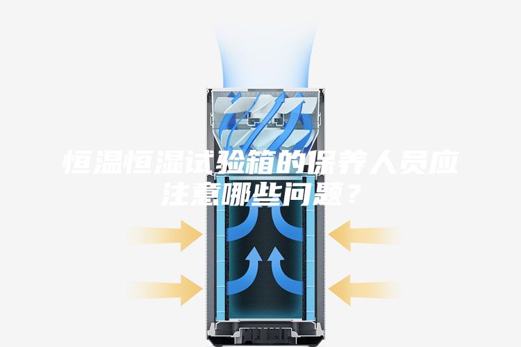 恒溫恒濕試驗箱的保養(yǎng)人員應注意哪些問題?