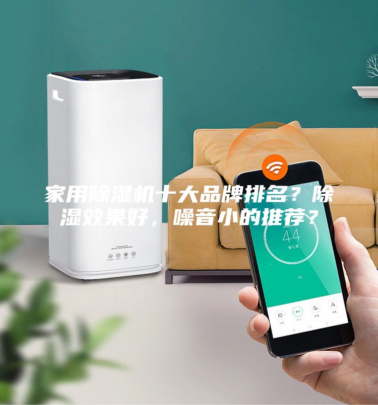 家用除濕機十大品牌排名？除濕效果好，噪音小的推薦？