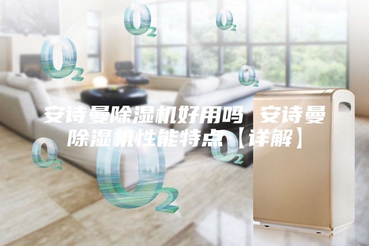 安詩曼除濕機好用嗎 安詩曼除濕機性能特點【詳解】