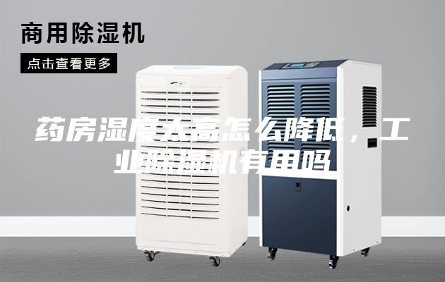 藥房濕度太高怎么降低,工業除濕機有用嗎