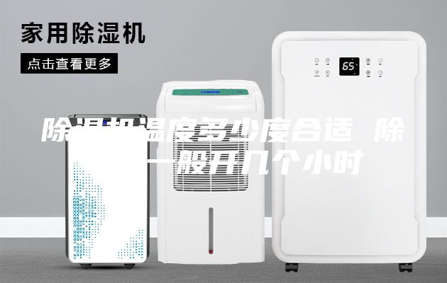 除濕機(jī)溫度多少度合適 除濕機(jī)一般開(kāi)幾個(gè)小時(shí)