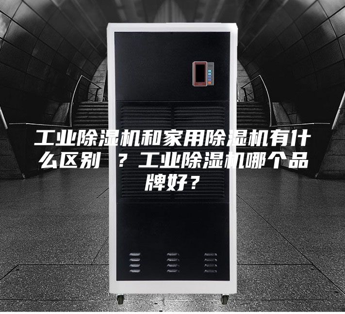 工業除濕機和家用除濕機有什么區別 ？工業除濕機哪個品牌好？