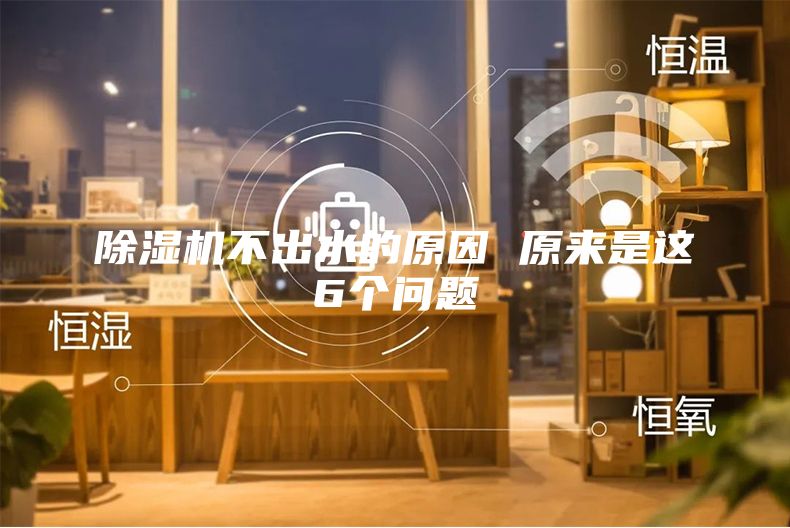 除濕機(jī)不出水的原因 原來是這6個問題