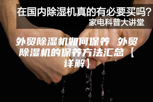 外貿(mào)除濕機(jī)如何保養(yǎng) 外貿(mào)除濕機(jī)的保養(yǎng)方法匯總【詳解】