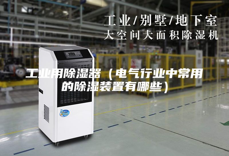工業(yè)用除濕器(電氣行業(yè)中常用的除濕裝置有哪些)