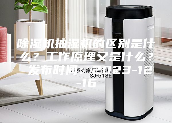 除濕機抽濕機的區(qū)別是什么？工作原理又是什么？ 發(fā)布時間：2023-12-16