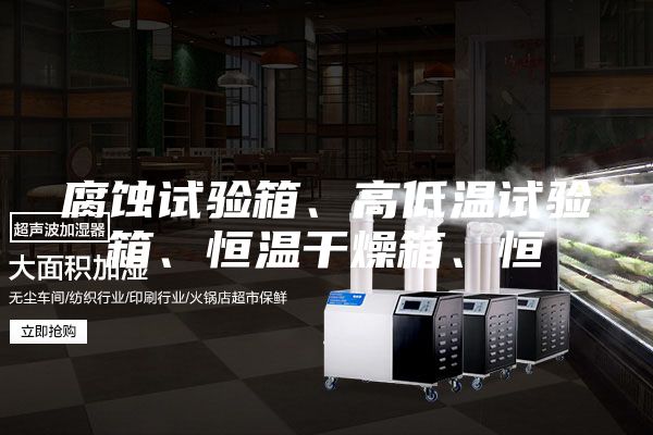 腐蝕試驗箱、高低溫試驗箱、恒溫干燥箱、恒