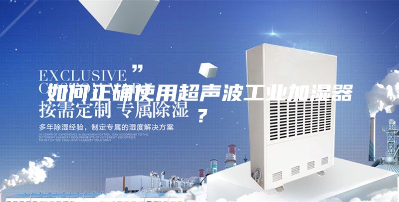 如何正確使用超聲波工業(yè)加濕器？