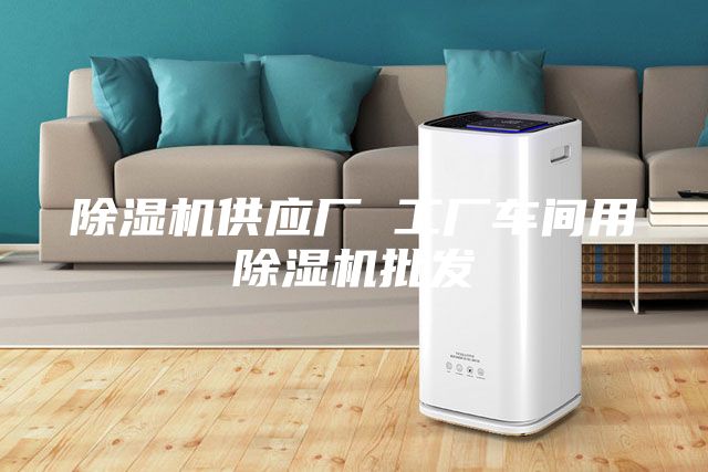除濕機供應廠 工廠車間用除濕機批發(fā)
