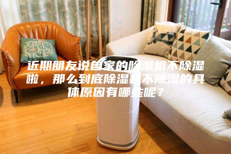近期朋友說自家的除濕機不除濕啦，那么到底除濕機不除濕的具體原因有哪些呢？