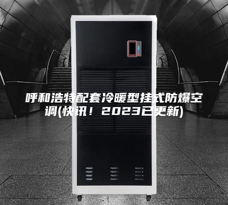 呼和浩特配套冷暖型掛式防爆空調(diào)(快訊!2023已更新)