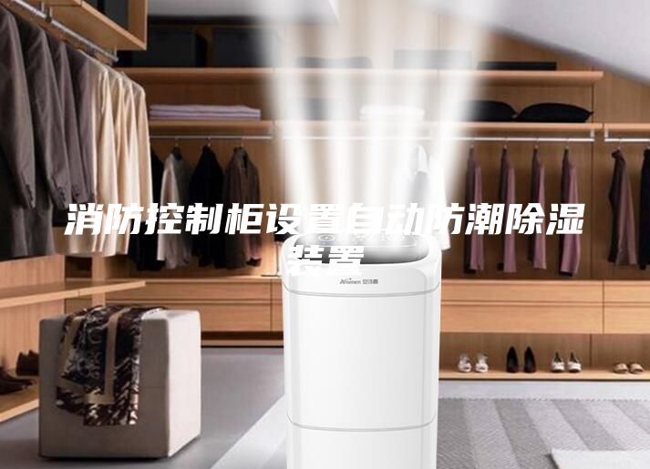 消防控制柜設(shè)置自動(dòng)防潮除濕裝置