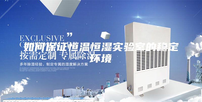 如何保證恒溫恒濕實(shí)驗(yàn)室的穩(wěn)定環(huán)境