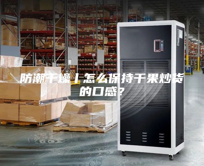 防潮干燥丨怎么保持干果炒貨的口感？