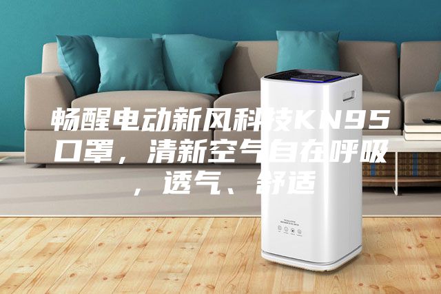 暢醒電動新風(fēng)科技KN95口罩，清新空氣自在呼吸，透氣、舒適